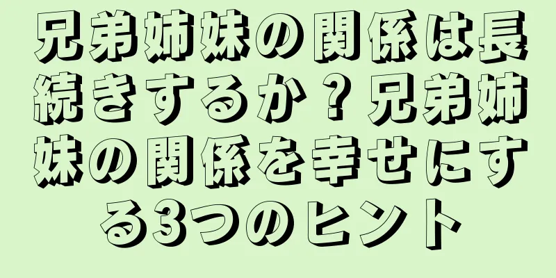 兄弟姉妹の関係は長続きするか？兄弟姉妹の関係を幸せにする3つのヒント