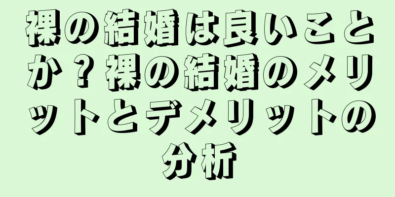 裸の結婚は良いことか？裸の結婚のメリットとデメリットの分析