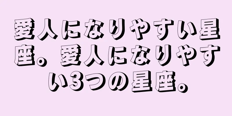 愛人になりやすい星座。愛人になりやすい3つの星座。