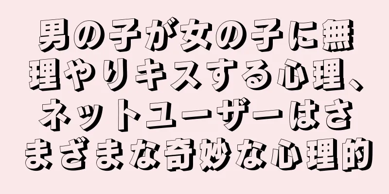 男の子が女の子に無理やりキスする心理、ネットユーザーはさまざまな奇妙な心理的