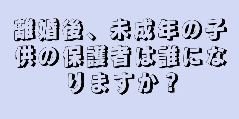 離婚後、未成年の子供の保護者は誰になりますか？