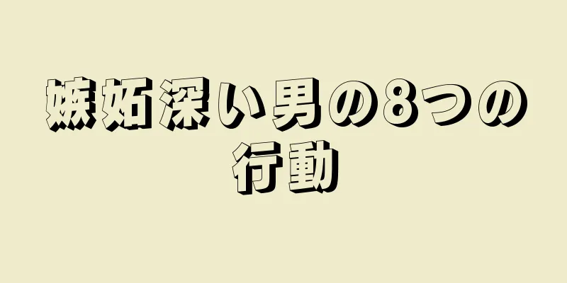 嫉妬深い男の8つの行動