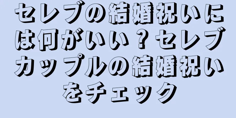 セレブの結婚祝いには何がいい？セレブカップルの結婚祝いをチェック