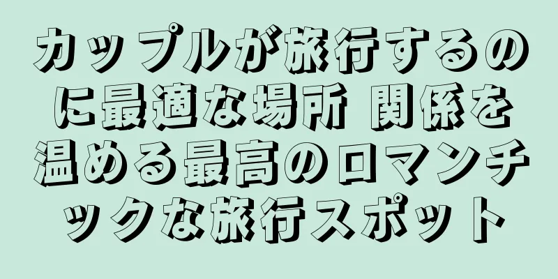カップルが旅行するのに最適な場所 関係を温める最高のロマンチックな旅行スポット