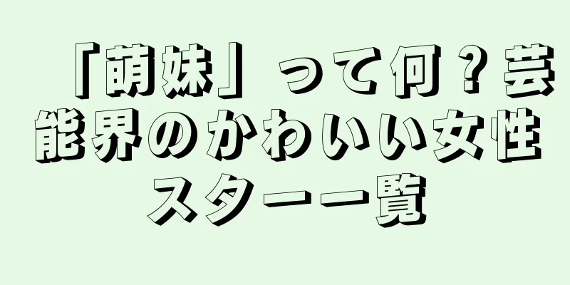 「萌妹」って何？芸能界のかわいい女性スター一覧