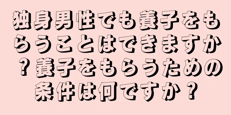 独身男性でも養子をもらうことはできますか？養子をもらうための条件は何ですか？