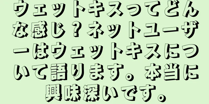 ウェットキスってどんな感じ？ネットユーザーはウェットキスについて語ります。本当に興味深いです。