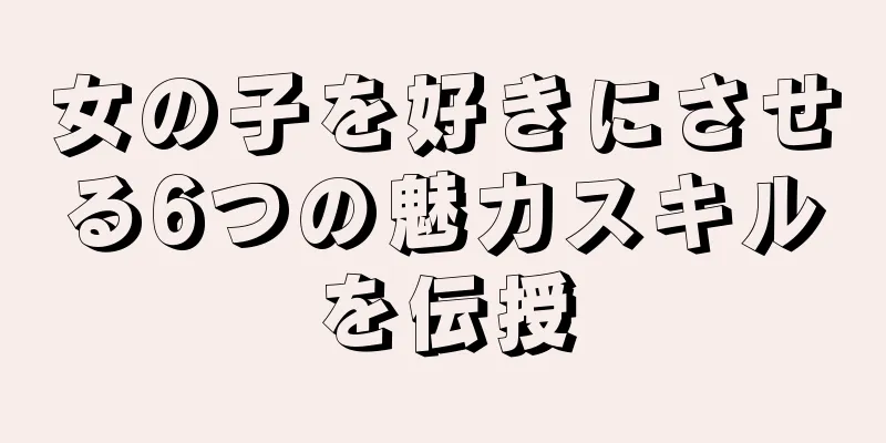 女の子を好きにさせる6つの魅力スキルを伝授