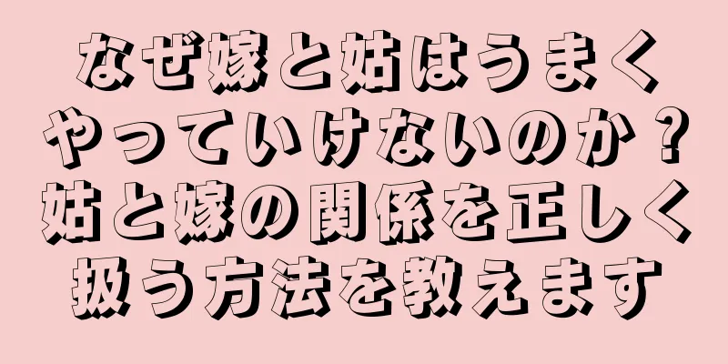 なぜ嫁と姑はうまくやっていけないのか？姑と嫁の関係を正しく扱う方法を教えます