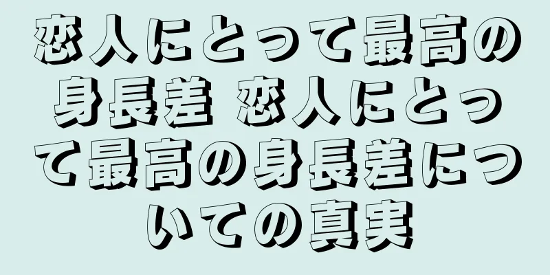 恋人にとって最高の身長差 恋人にとって最高の身長差についての真実