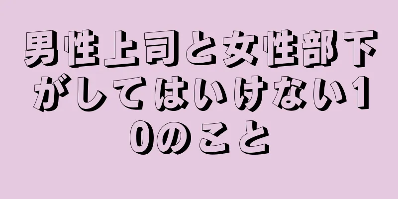 男性上司と女性部下がしてはいけない10のこと