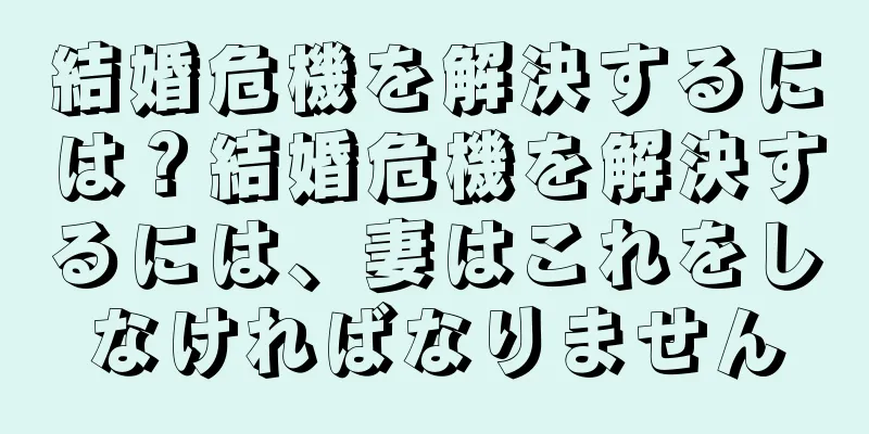 結婚危機を解決するには？結婚危機を解決するには、妻はこれをしなければなりません