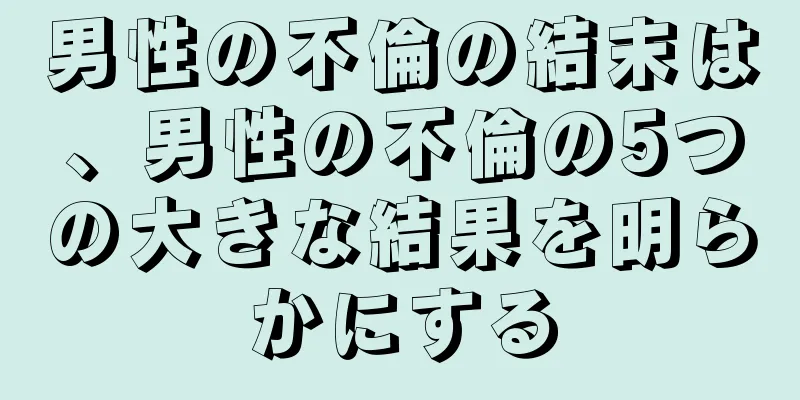 男性の不倫の結末は、男性の不倫の5つの大きな結果を明らかにする