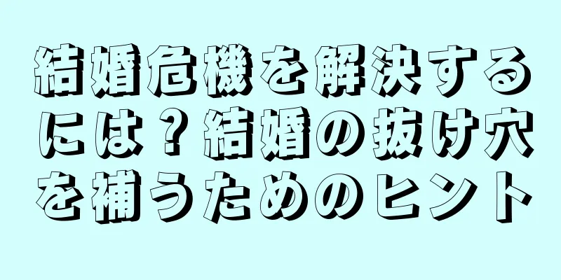 結婚危機を解決するには？結婚の抜け穴を補うためのヒント