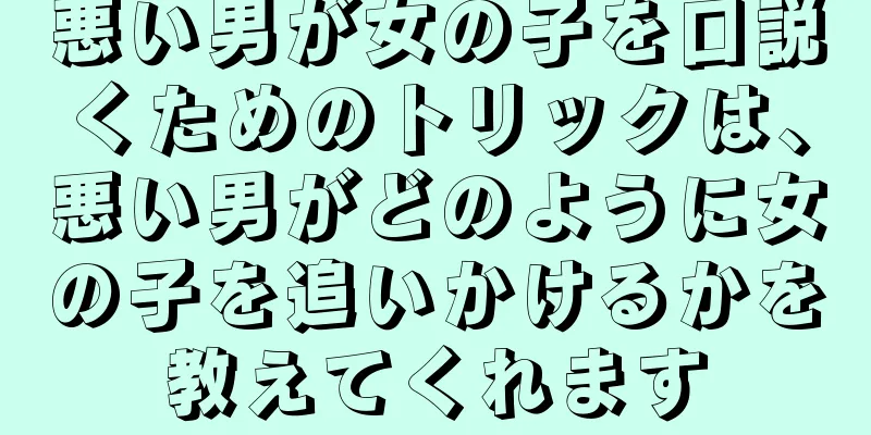 悪い男が女の子を口説くためのトリックは、悪い男がどのように女の子を追いかけるかを教えてくれます