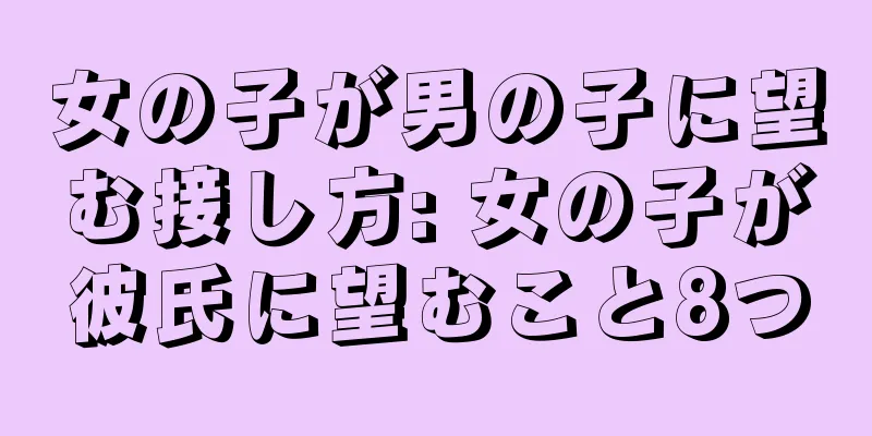 女の子が男の子に望む接し方: 女の子が彼氏に望むこと8つ
