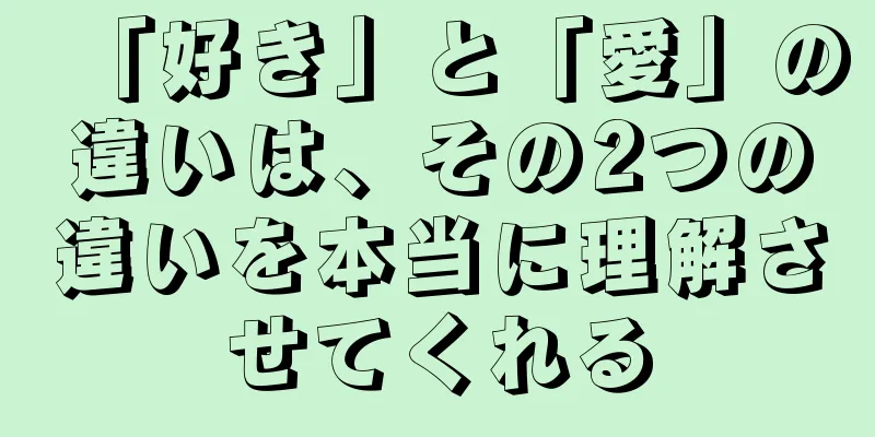 「好き」と「愛」の違いは、その2つの違いを本当に理解させてくれる