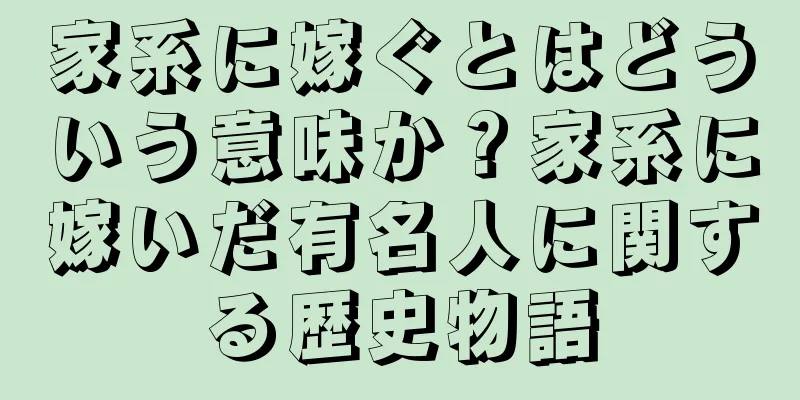 家系に嫁ぐとはどういう意味か？家系に嫁いだ有名人に関する歴史物語