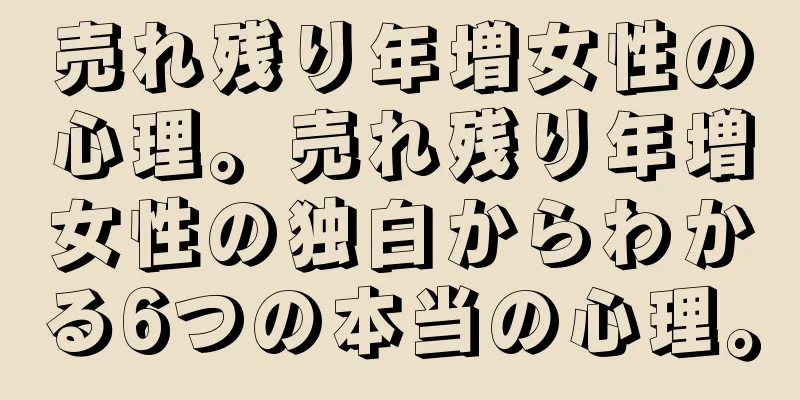 売れ残り年増女性の心理。売れ残り年増女性の独白からわかる6つの本当の心理。