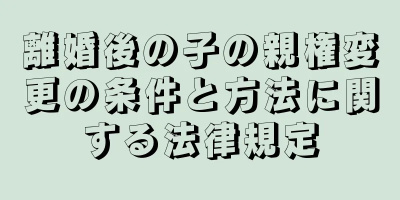 離婚後の子の親権変更の条件と方法に関する法律規定