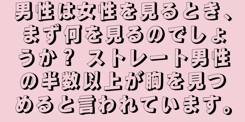 男性は女性を見るとき、まず何を見るのでしょうか？ ストレート男性の半数以上が胸を見つめると言われています。