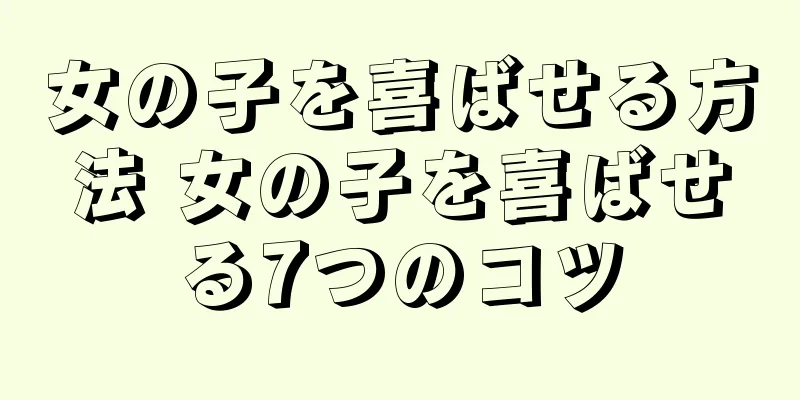 女の子を喜ばせる方法 女の子を喜ばせる7つのコツ