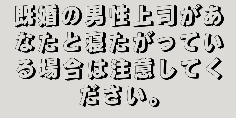 既婚の男性上司があなたと寝たがっている場合は注意してください。