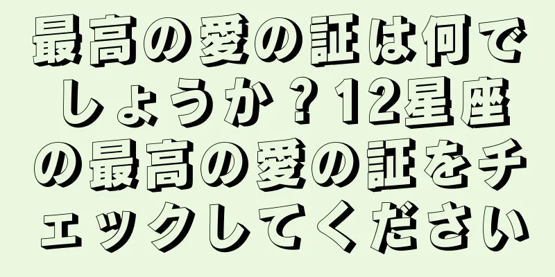 最高の愛の証は何でしょうか？12星座の最高の愛の証をチェックしてください