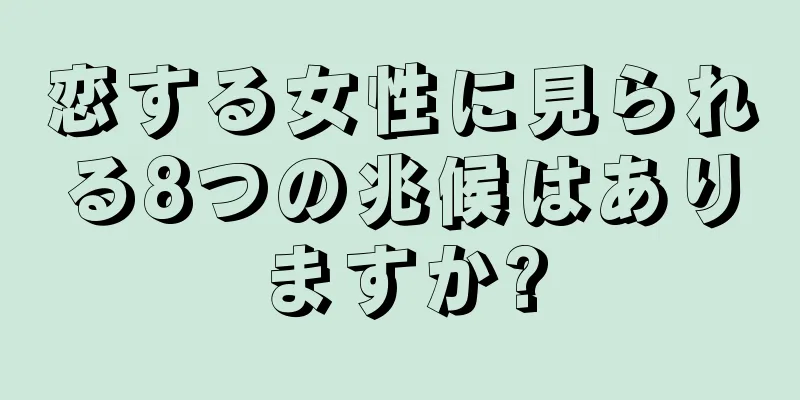 恋する女性に見られる8つの兆候はありますか?