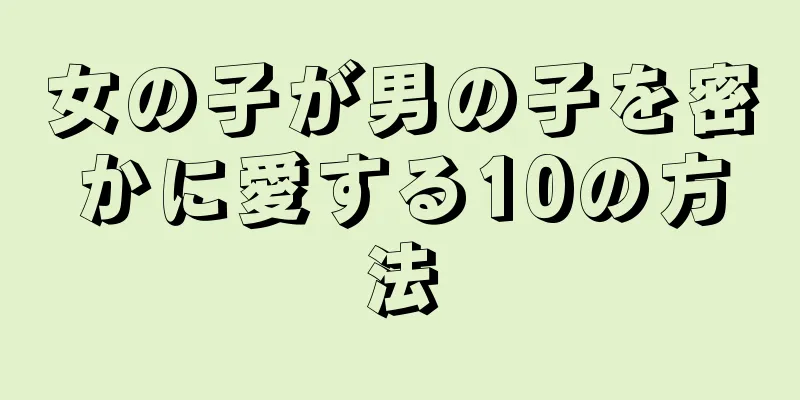 女の子が男の子を密かに愛する10の方法
