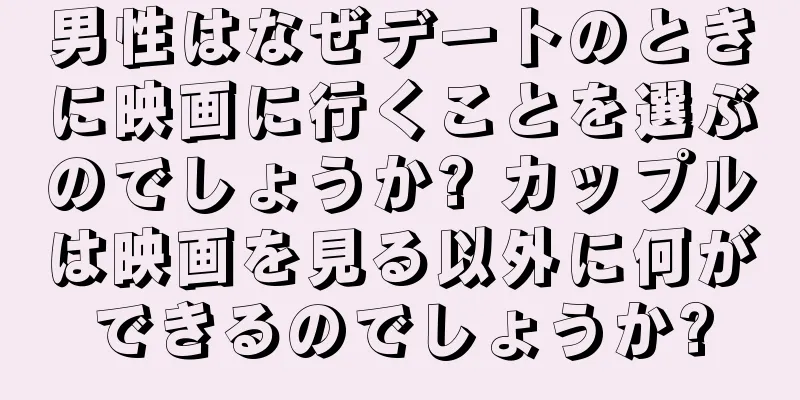 男性はなぜデートのときに映画に行くことを選ぶのでしょうか? カップルは映画を見る以外に何ができるのでしょうか?