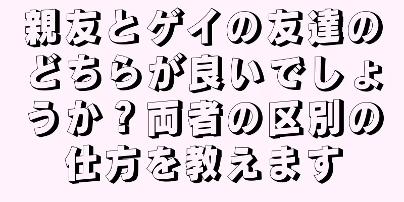親友とゲイの友達のどちらが良いでしょうか？両者の区別の仕方を教えます