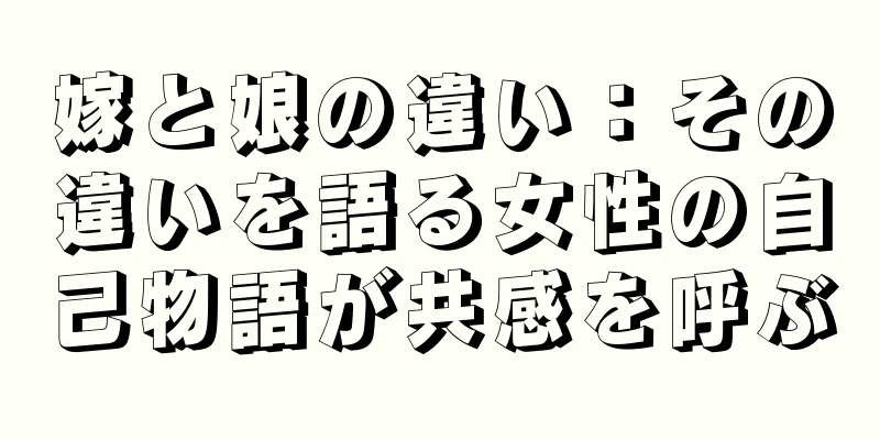 嫁と娘の違い：その違いを語る女性の自己物語が共感を呼ぶ
