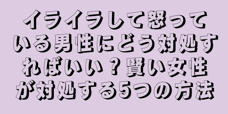イライラして怒っている男性にどう対処すればいい？賢い女性が対処する5つの方法