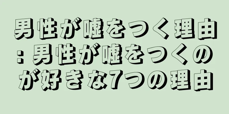 男性が嘘をつく理由: 男性が嘘をつくのが好きな7つの理由