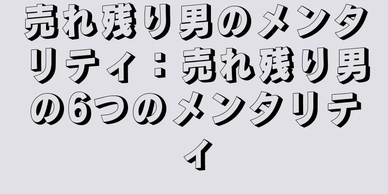 売れ残り男のメンタリティ：売れ残り男の6つのメンタリティ