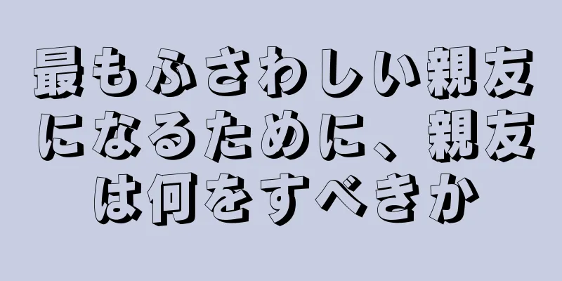 最もふさわしい親友になるために、親友は何をすべきか