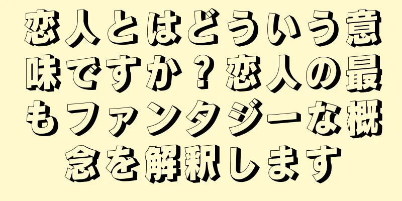 恋人とはどういう意味ですか？恋人の最もファンタジーな概念を解釈します