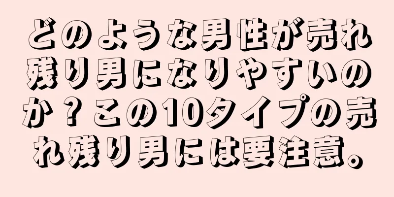 どのような男性が売れ残り男になりやすいのか？この10タイプの売れ残り男には要注意。