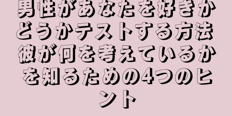 男性があなたを好きかどうかテストする方法 彼が何を考えているかを知るための4つのヒント