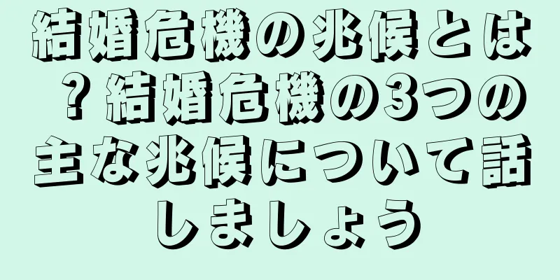 結婚危機の兆候とは？結婚危機の3つの主な兆候について話しましょう