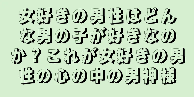 女好きの男性はどんな男の子が好きなのか？これが女好きの男性の心の中の男神様
