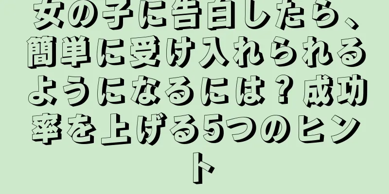女の子に告白したら、簡単に受け入れられるようになるには？成功率を上げる5つのヒント