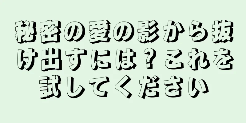 秘密の愛の影から抜け出すには？これを試してください