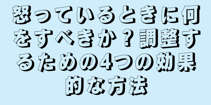 怒っているときに何をすべきか？調整するための4つの効果的な方法