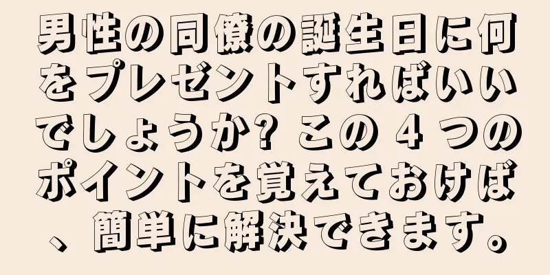 男性の同僚の誕生日に何をプレゼントすればいいでしょうか? この 4 つのポイントを覚えておけば、簡単に解決できます。
