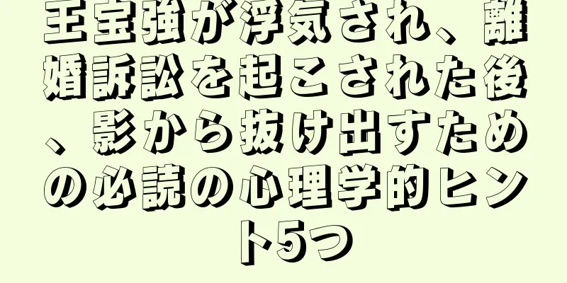 王宝強が浮気され、離婚訴訟を起こされた後、影から抜け出すための必読の心理学的ヒント5つ