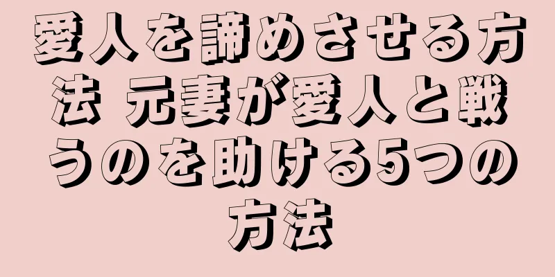 愛人を諦めさせる方法 元妻が愛人と戦うのを助ける5つの方法