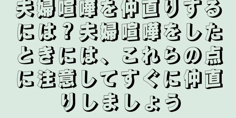 夫婦喧嘩を仲直りするには？夫婦喧嘩をしたときには、これらの点に注意してすぐに仲直りしましょう