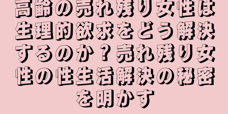 高齢の売れ残り女性は生理的欲求をどう解決するのか？売れ残り女性の性生活解決の秘密を明かす